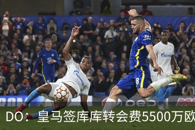 DO：皇马签库库转会费5500万欧固定+500万欧浮动，预计下周完成
